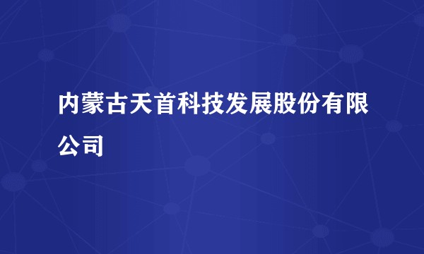 内蒙古天首科技发展股份有限公司