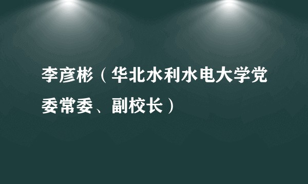 李彦彬（华北水利水电大学党委常委、副校长）