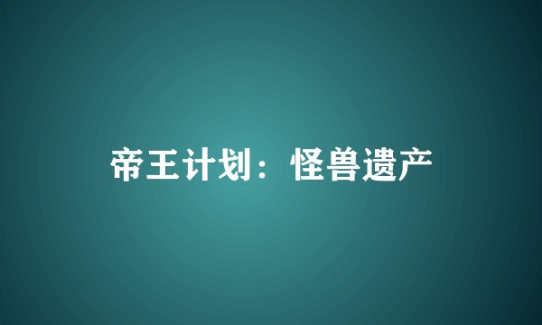 帝王计划：怪兽遗产