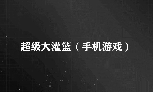 超级大灌篮（手机游戏）