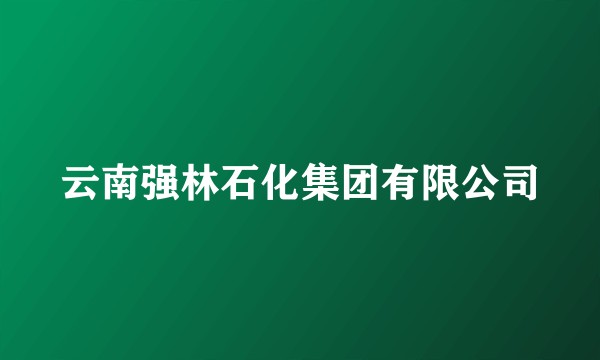 云南强林石化集团有限公司