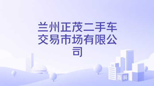 兰州正茂二手车交易市场有限公司