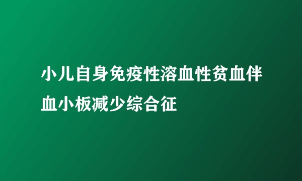 小儿自身免疫性溶血性贫血伴血小板减少综合征