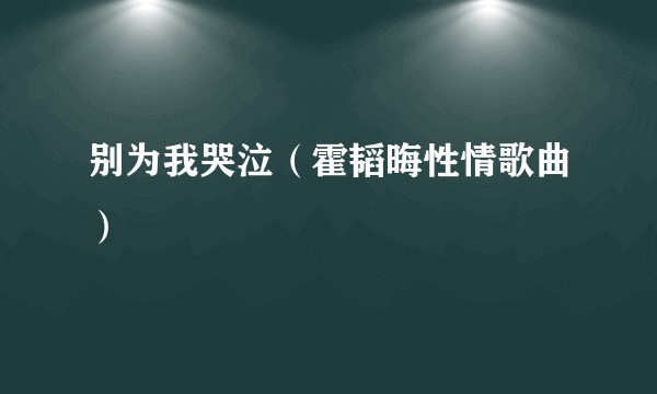 别为我哭泣（霍韬晦性情歌曲）