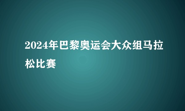 2024年巴黎奥运会大众组马拉松比赛