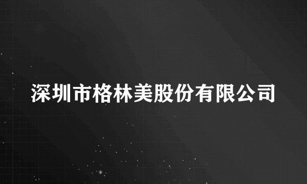 深圳市格林美股份有限公司