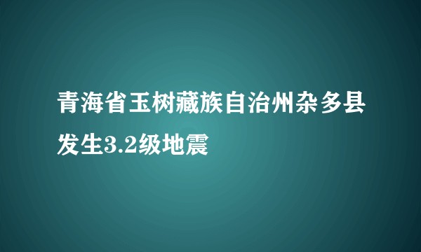 青海省玉树藏族自治州杂多县发生3.2级地震