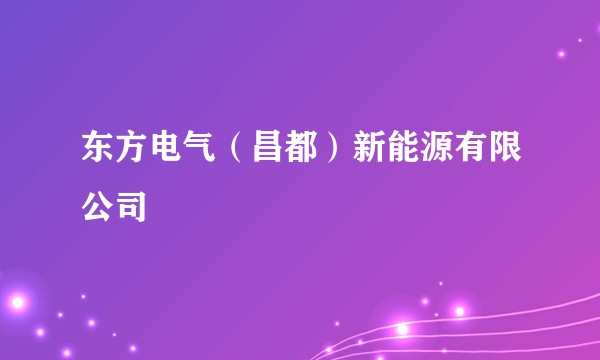 东方电气(昌都)新能源有限公司