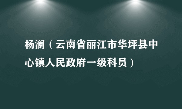 杨澜(云南省丽江市华坪县中心镇人民政府一级科员)