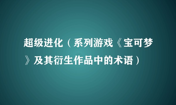 超级进化（系列游戏《宝可梦》及其衍生作品中的术语）