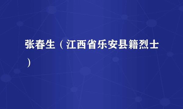 张春生（江西省乐安县籍烈士）