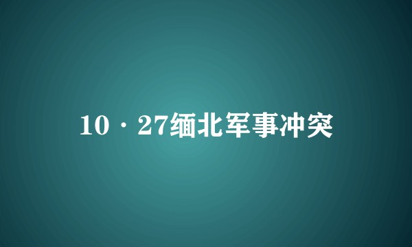 10·27缅北军事冲突
