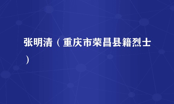 张明清（重庆市荣昌县籍烈士）