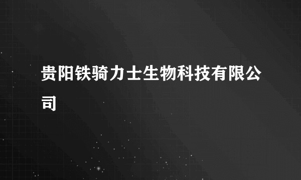 贵阳铁骑力士生物科技有限公司