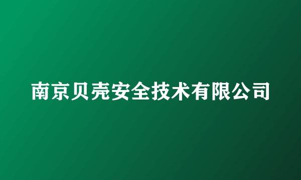 南京贝壳安全技术有限公司