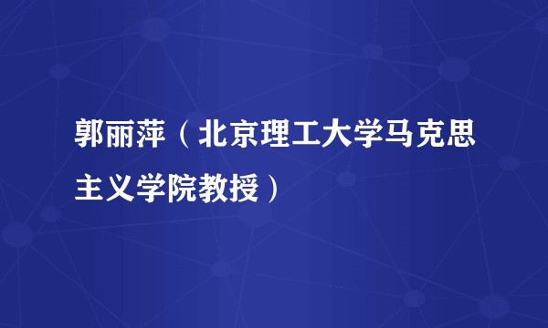 郭丽萍（北京理工大学马克思主义学院教授）
