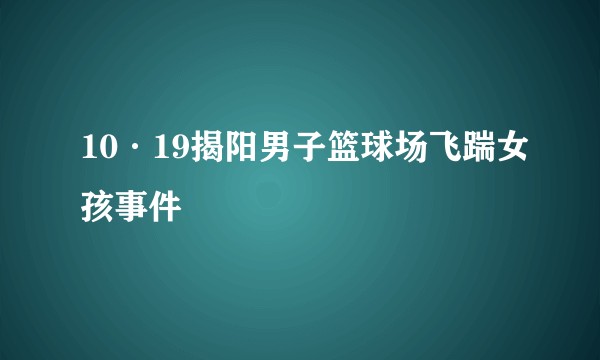 10·19揭阳男子篮球场飞踹女孩事件