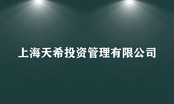 上海天希投资管理有限公司