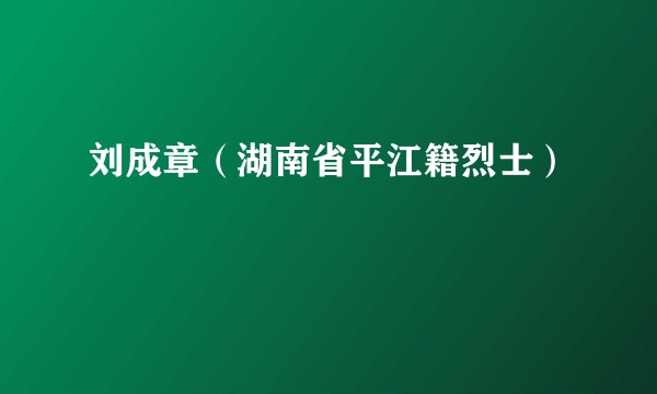 刘成章（湖南省平江籍烈士）