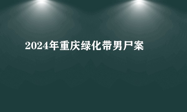 2024年重庆绿化带男尸案