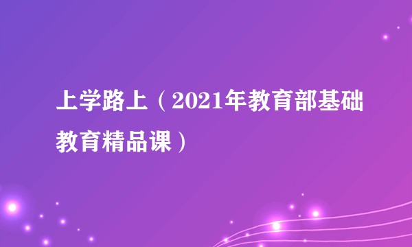 上学路上(2021年教育部基础教育精品课)