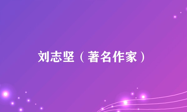 刘志坚（著名作家）