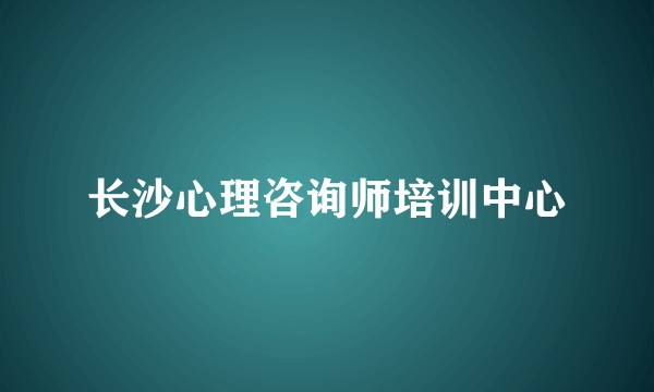 长沙心理咨询师培训中心