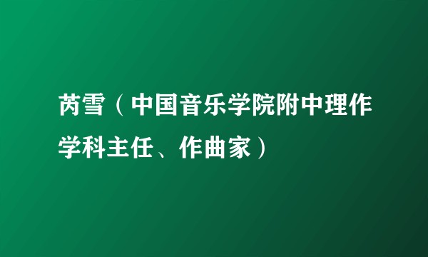 芮雪（中国音乐学院附中理作学科主任、作曲家）