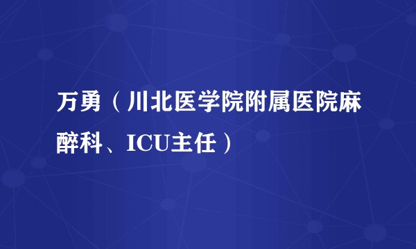 万勇(川北医学院附属医院麻醉科、ICU主任)