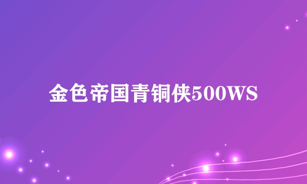 金色帝国青铜侠500WS