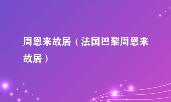 周恩来故居（法国巴黎周恩来故居）