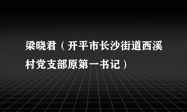 梁晓君（开平市长沙街道西溪村党支部原第一书记）