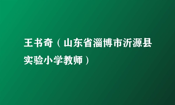 王书奇（山东省淄博市沂源县实验小学教师）