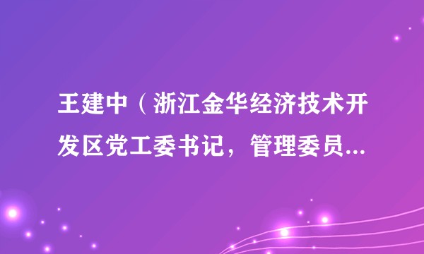 王建中（浙江金华经济技术开发区党工委书记，管理委员会主任）