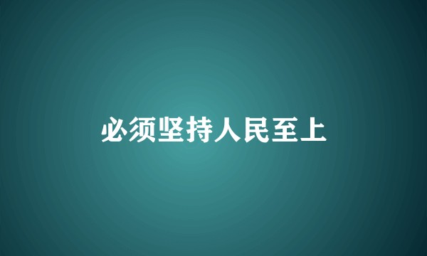 必须坚持人民至上
