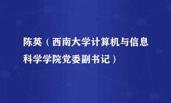 陈英（西南大学计算机与信息科学学院党委副书记）