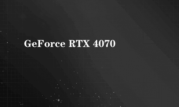 GeForce RTX 4070