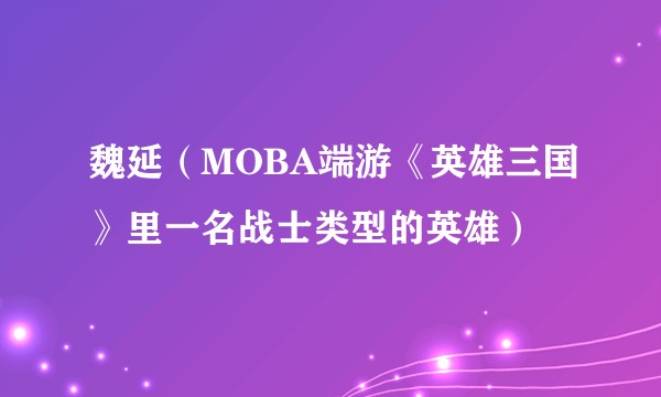 魏延(MOBA端游《英雄三国》里一名战士类型的英雄)