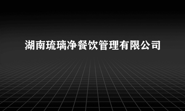 湖南琉璃净餐饮管理有限公司