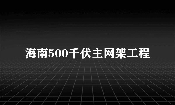 海南500千伏主网架工程