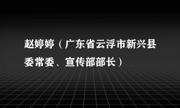 赵婷婷（广东省云浮市新兴县委常委、宣传部部长）