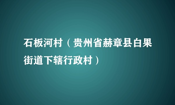 石板河村(贵州省赫章县白果街道下辖行政村)