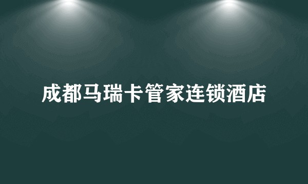 成都马瑞卡管家连锁酒店