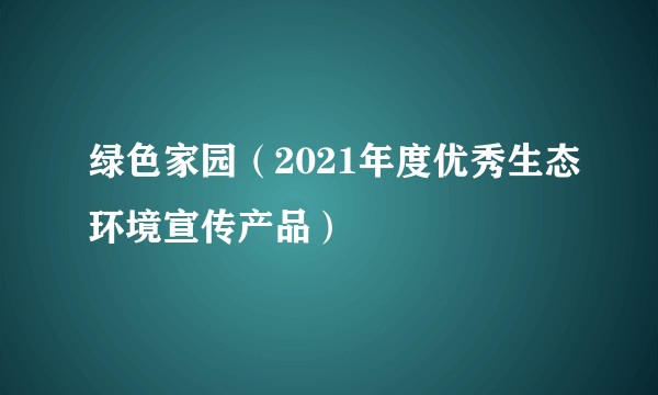 绿色家园（2021年度优秀生态环境宣传产品）