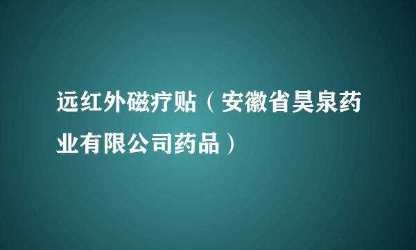 远红外磁疗贴（安徽省昊泉药业有限公司药品）