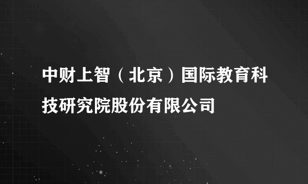 中财上智（北京）国际教育科技研究院股份有限公司