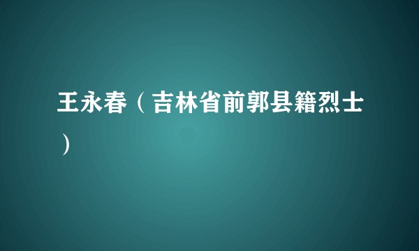 王永春（吉林省前郭县籍烈士）