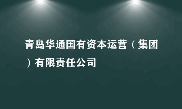 青岛华通国有资本运营(集团)有限责任公司