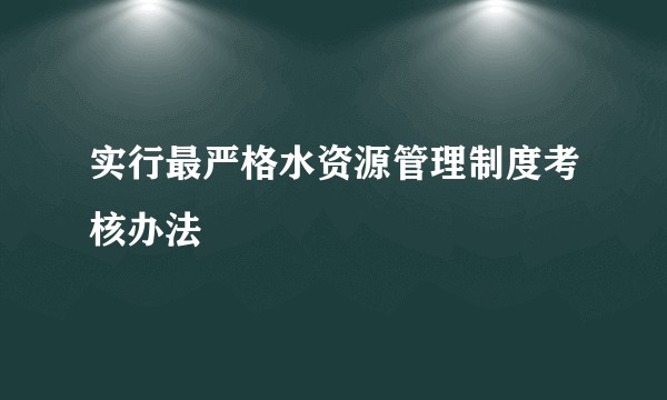 实行最严格水资源管理制度考核办法