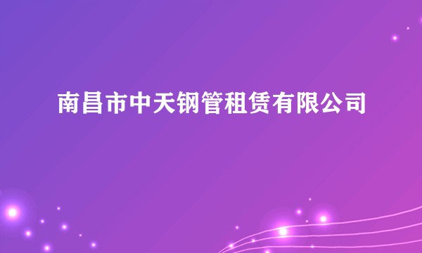 南昌市中天钢管租赁有限公司